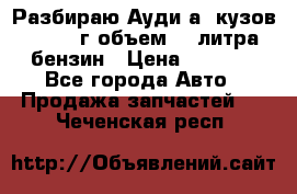 Разбираю Ауди а8 кузов d2 1999г объем 4.2литра бензин › Цена ­ 1 000 - Все города Авто » Продажа запчастей   . Чеченская респ.